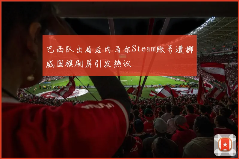 巴西队出局后内马尔Steam账号遭挪威国旗刷屏引发热议