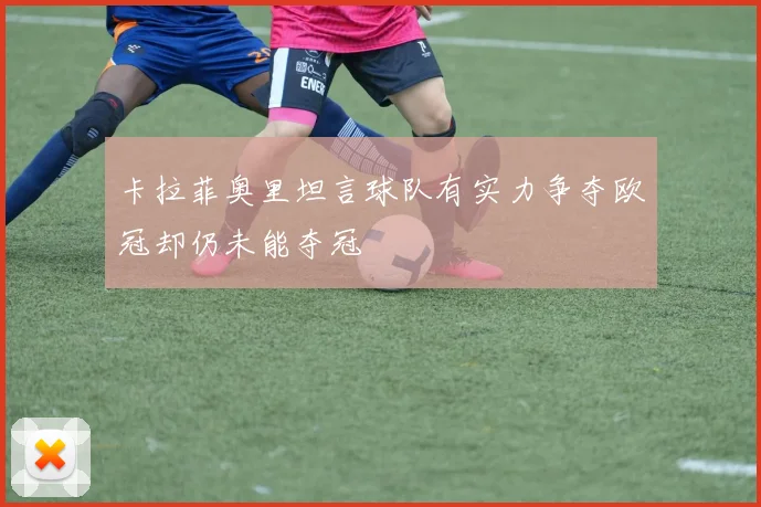 卡拉菲奥里坦言球队有实力争夺欧冠却仍未能夺冠