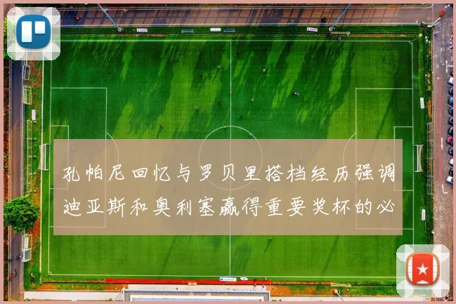 孔帕尼回忆与罗贝里搭档经历强调迪亚斯和奥利塞赢得重要奖杯的必要性