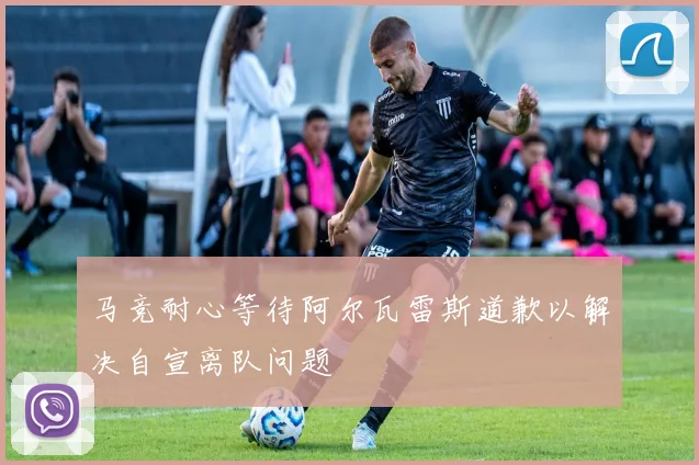 马竞耐心等待阿尔瓦雷斯道歉以解决自宣离队问题