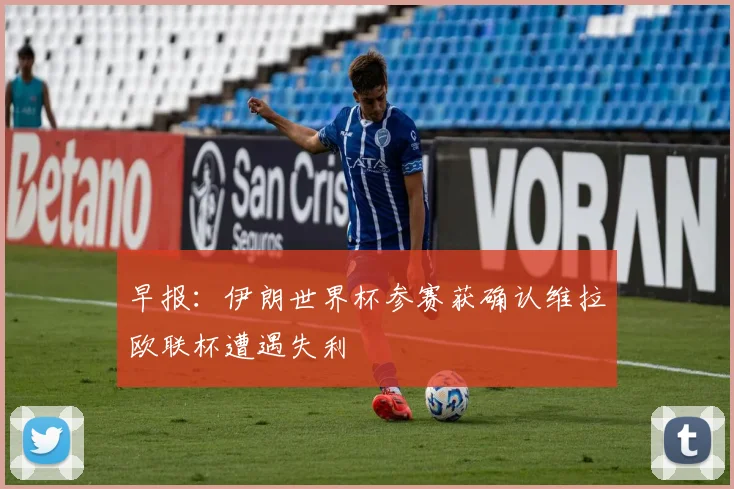 早报：伊朗世界杯参赛获确认维拉欧联杯遭遇失利