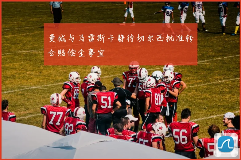 曼城与马雷斯卡静待切尔西批准转会赔偿金事宜