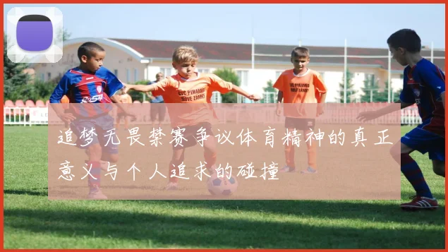 追梦无畏禁赛争议体育精神的真正意义与个人追求的碰撞