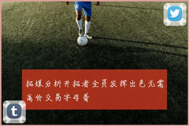 拓媒分析开拓者全员发挥出色无需高价交易字母哥