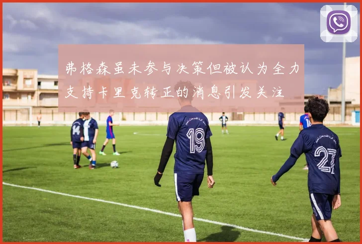 弗格森虽未参与决策但被认为全力支持卡里克转正的消息引发关注