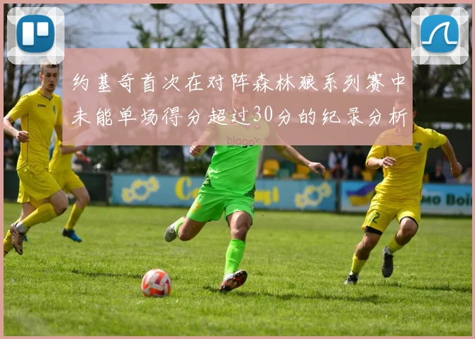 约基奇首次在对阵森林狼系列赛中未能单场得分超过30分的纪录分析