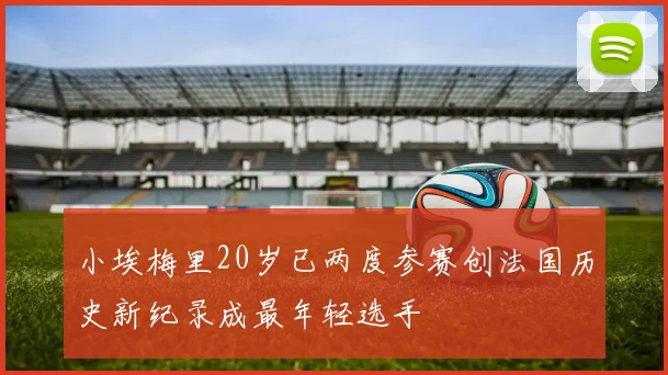 小埃梅里20岁已两度参赛创法国历史新纪录成最年轻选手